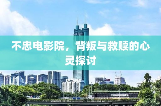 不忠电影院，背叛与救赎的心灵探讨
