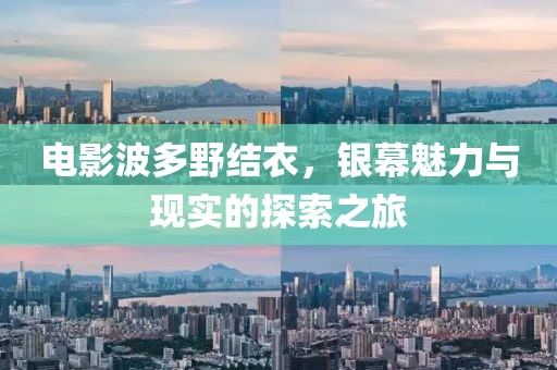 电影波多野结衣，银幕魅力与现实的探索之旅