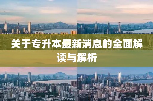 关于专升本最新消息的全面解读与解析