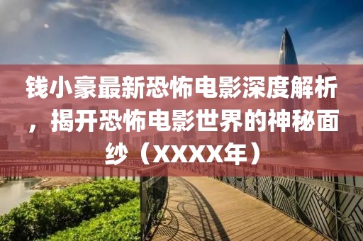 钱小豪最新恐怖电影深度解析，揭开恐怖电影世界的神秘面纱（XXXX年）
