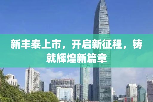 新丰泰上市，开启新征程，铸就辉煌新篇章