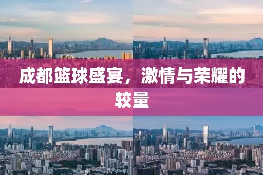 成都篮球盛宴，激情与荣耀的较量