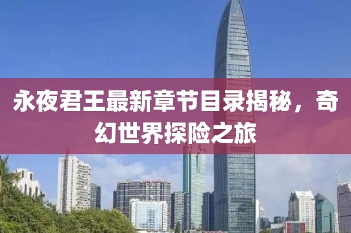 永夜君王最新章节目录揭秘，奇幻世界探险之旅