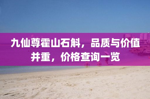 九仙尊霍山石斛，品质与价值并重，价格查询一览