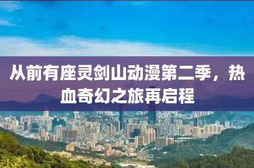 从前有座灵剑山动漫第二季，热血奇幻之旅再启程