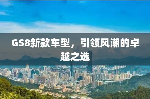 GS8新款车型，引领风潮的卓越之选