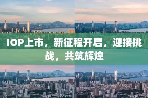 IOP上市，新征程开启，迎接挑战，共筑辉煌