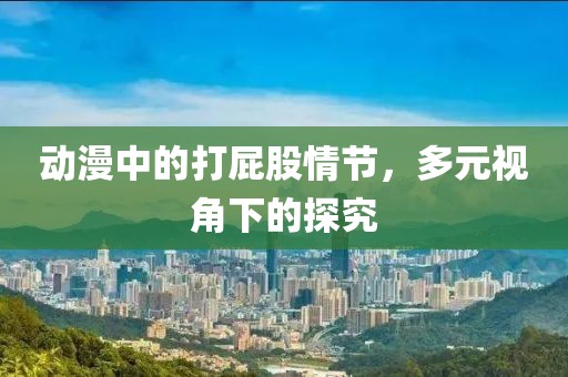 动漫中的打屁股情节，多元视角下的探究