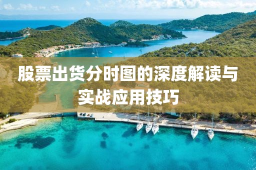 股票出货分时图的深度解读与实战应用技巧