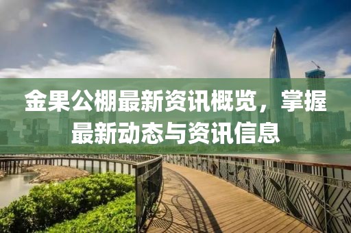 金果公棚最新资讯概览，掌握最新动态与资讯信息