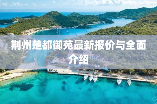 荆州楚都御苑最新报价与全面介绍