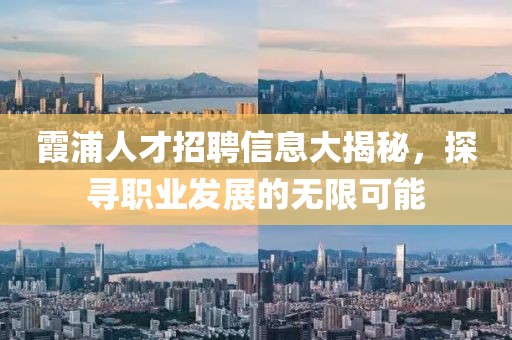 霞浦人才招聘信息大揭秘，探寻职业发展的无限可能