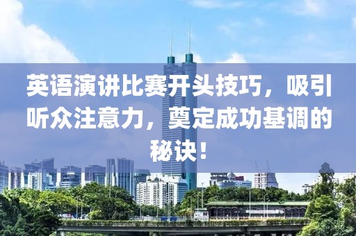 英语演讲比赛开头技巧，吸引听众注意力，奠定成功基调的秘诀！