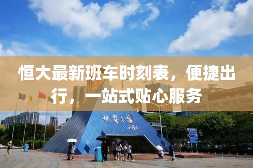 恒大最新班车时刻表，便捷出行，一站式贴心服务