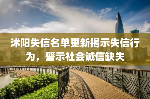 沭阳失信名单更新揭示失信行为，警示社会诚信缺失