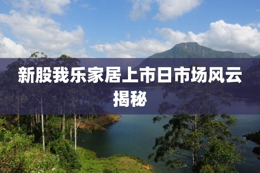 新股我乐家居上市日市场风云揭秘