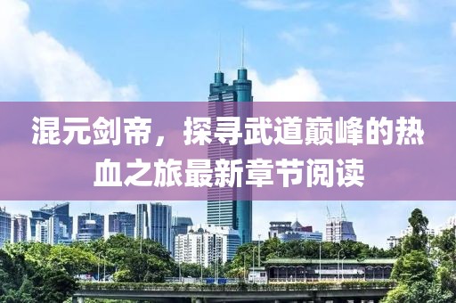 混元剑帝，探寻武道巅峰的热血之旅最新章节阅读