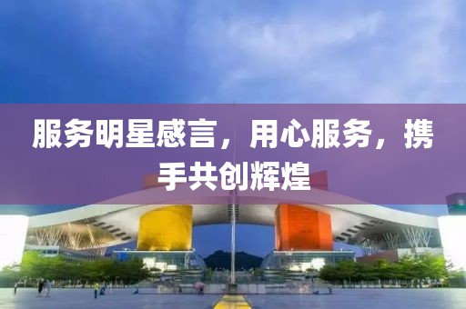 服务明星感言，用心服务，携手共创辉煌