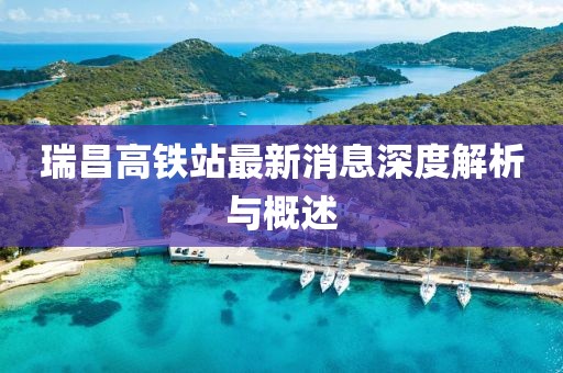瑞昌高铁站最新消息深度解析与概述