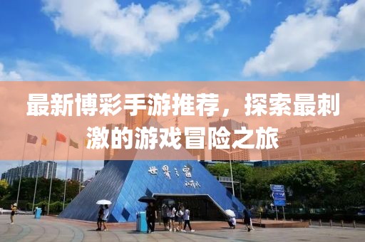 最新博彩手游推荐，探索最刺激的游戏冒险之旅