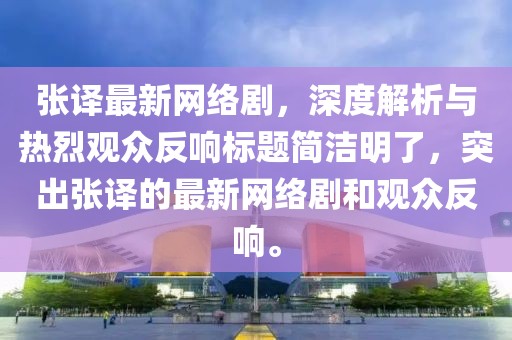 张译最新网络剧，深度解析与热烈观众反响标题简洁明了，突出张译的最新网络剧和观众反响。