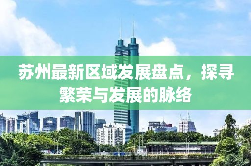 苏州最新区域发展盘点，探寻繁荣与发展的脉络