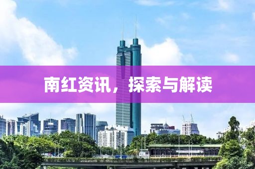 南红资讯，探索与解读