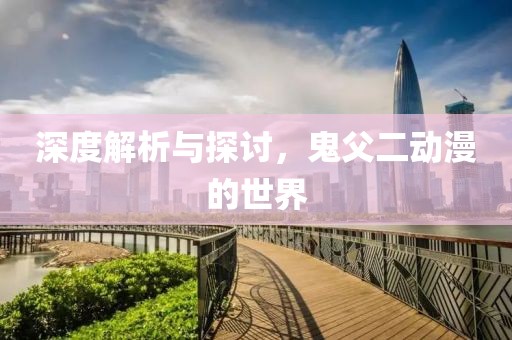 深度解析与探讨，鬼父二动漫的世界