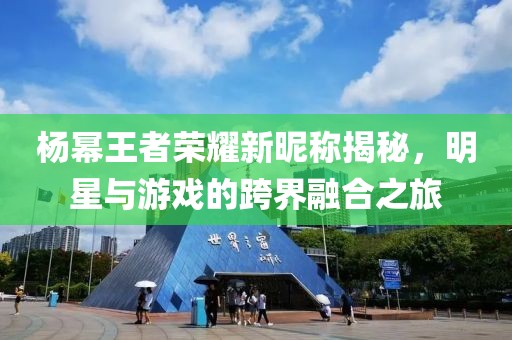 杨幂王者荣耀新昵称揭秘，明星与游戏的跨界融合之旅