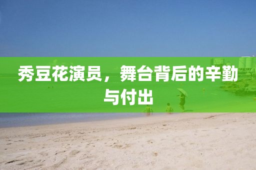 秀豆花演员，舞台背后的辛勤与付出