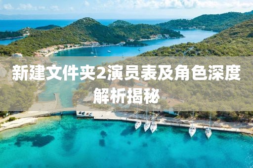 新建文件夹2演员表及角色深度解析揭秘