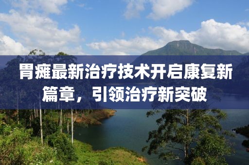 胃瘫最新治疗技术开启康复新篇章，引领治疗新突破