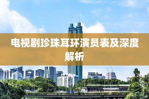 电视剧珍珠耳环演员表及深度解析
