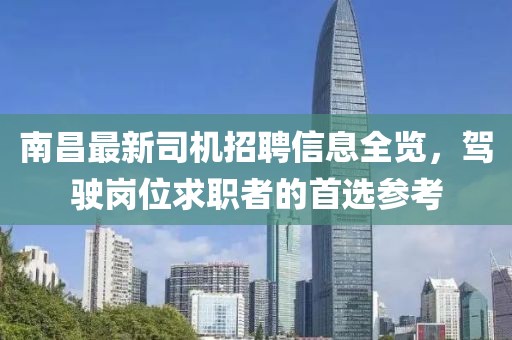 南昌最新司机招聘信息全览，驾驶岗位求职者的首选参考