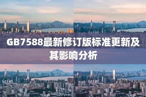 GB7588最新修订版标准更新及其影响分析