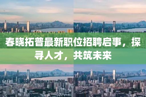 春晓拓普最新职位招聘启事，探寻人才，共筑未来