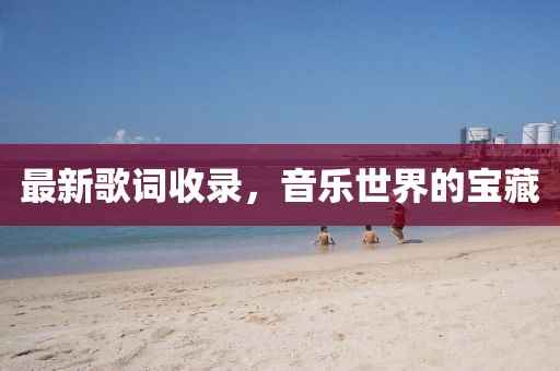 最新歌词收录，音乐世界的宝藏