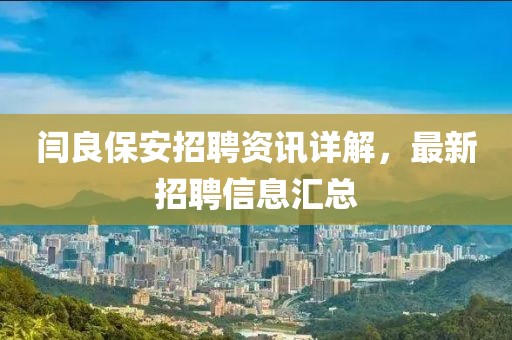 闫良保安招聘资讯详解，最新招聘信息汇总