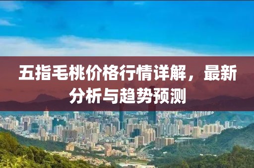 五指毛桃价格行情详解，最新分析与趋势预测
