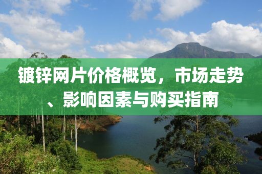 镀锌网片价格概览，市场走势、影响因素与购买指南
