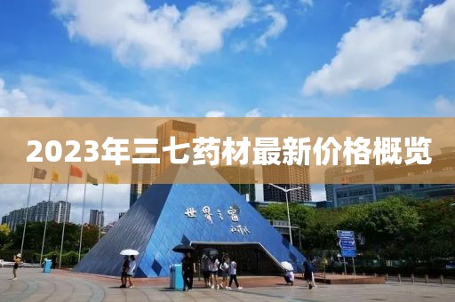 2023年三七药材最新价格概览