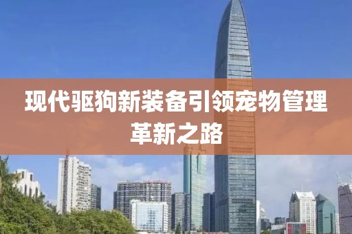 现代驱狗新装备引领宠物管理革新之路