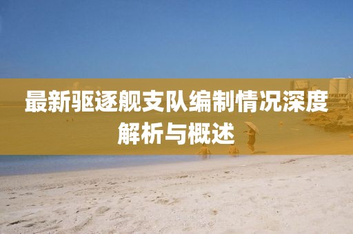 最新驱逐舰支队编制情况深度解析与概述