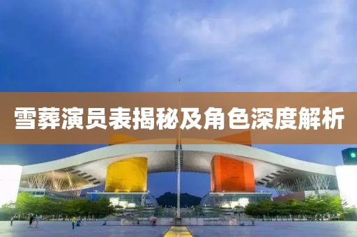 雪葬演员表揭秘及角色深度解析