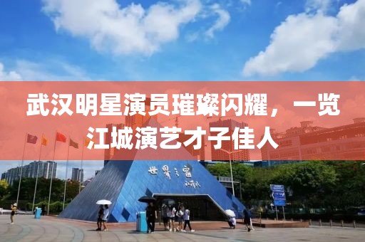 武汉明星演员璀璨闪耀，一览江城演艺才子佳人