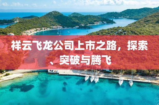 祥云飞龙公司上市之路，探索、突破与腾飞
