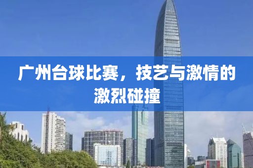 广州台球比赛，技艺与激情的激烈碰撞