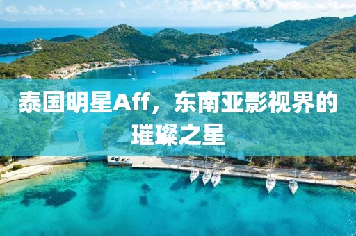 泰国明星Aff，东南亚影视界的璀璨之星