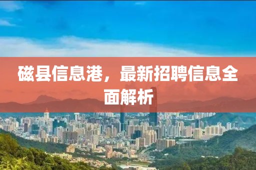 磁县信息港，最新招聘信息全面解析