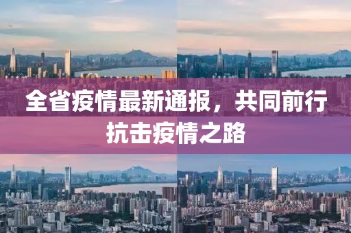 全省疫情最新通报，共同前行抗击疫情之路